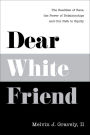 Dear White Friend: The Realities of Race, the Power of Relationships and Our Path to Equity