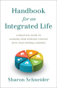 Electronics ebooks free download Handbook for an Integrated Life: A Practical Guide to Aligning Your Everyday Choices with Your Internal Compass by Sharon Schneider  9781626349353