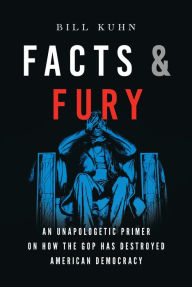 It books free download Facts & Fury: An Unapologetic Primer on How the GOP Has Destroyed American Democracy 9781626349544  by Bill Kuhn