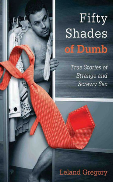 Fifty Shades of Dumb: True Stories Strange and Screwy Sex