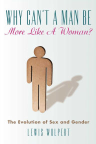 Title: Why Can't a Man Be More Like a Woman?: The Evolution of Sex and Gender, Author: Lewis Wolpert