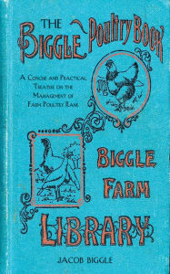 Title: The Biggle Poultry Book: A Concise and Practical Treatise on the Management of Farm Poultry, Author: Jacob Biggle