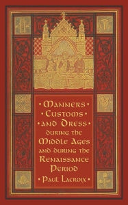 Title: Manners, Customs, and Dress during the Middle Ages and during the Renaissance Period, Author: Paul  Lacroix