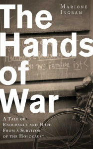 Title: The Hands of War: A Tale of Endurance and Hope, from a Survivor of the Holocaust, Author: Marione Ingram