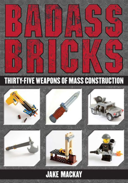 Badass Bricks: Thirty-Five Weapons of Mass Construction