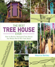 Title: The Best Tree House Ever: How to Build a Backyard Tree House the Whole World Will Talk About, Author: Maurice Barkley