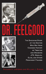 Title: Dr. Feelgood: The Shocking Story of the Doctor Who May Have Changed History by Treating and Drugging JFK, Marilyn, Elvis, and Other Prominent Figures, Author: Richard A. Lertzman