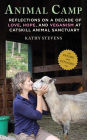Animal Camp: Reflections on a Decade of Love, Hope, and Veganism at Catskill Animal Sanctuary