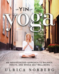 Title: Yin Yoga: An Individualized Approach to Balance, Health, and Whole Self Well-Being, Author: Ulrica Norberg