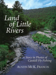 Title: Land of Little Rivers: A Story in Photos of Catskill Fly Fishing, Author: Austin M. Francis