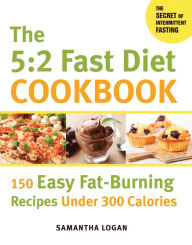 Title: The 5:2 Fast Diet Cookbook: 150 Easy Fat-Burning Recipes Under 300 Calories, Author: Samantha Logan