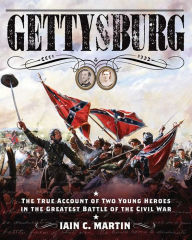 Title: Gettysburg: The True Account of Two Young Heroes in the Greatest Battle of the Civil War, Author: Iain C. Martin