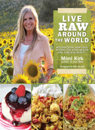 Title: Live Raw Around the World: International Raw Food Recipes for Good Health and Timeless Beauty, Author: Mimi Kirk