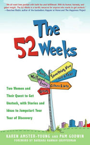 Title: The 52 Weeks: Two Women and Their Quest to Get Unstuck, with Stories and Ideas to Jumpstart Your Year of Discovery, Author: Karen Amster-Young