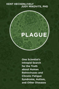 Title: Plague: One Scientist's Intrepid Search for the Truth about Human Retroviruses and Chronic Fatigue Syndrome (ME/CFS), Autism, and Other Diseases, Author: Kent Heckenlively