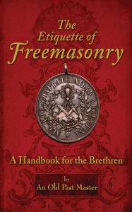 Title: The Etiquette of Freemasonry: A Handbook for the Brethren, Author: An Old Past Master