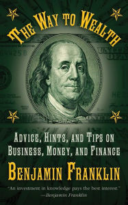 Title: The Way to Wealth: Advice, Hints, and Tips on Business, Money, and Finance, Author: Benjamin Franklin