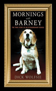 Title: Mornings with Barney: The True Story of an Extraordinary Beagle, Author: Dick Wolfsie