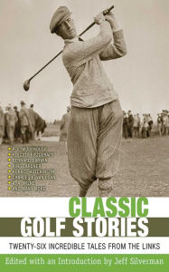 Title: Classic Golf Stories: 26 Incredible Tales from the Links, Author: Jeff Silverman