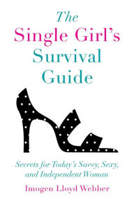 Title: The Single Girl's Survival Guide: Secrets for Today's Savvy, Sexy, and Independent Women, Author: Imogen Lloyd Webber