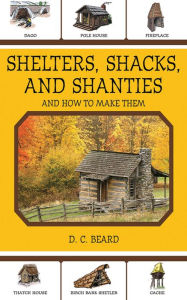 Title: Shelters, Shacks, and Shanties: And How to Make Them, Author: Daniel Carter Beard