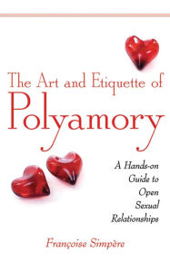 Title: The Art and Etiquette of Polyamory: A Hands-on Guide to Open Sexual Relationships, Author: Françoise Simpère