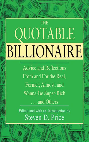 The Quotable Billionaire: Advice and Reflections From and For the Real, Former, Almost, and Wanna-Be Super-Rich . . . and Others