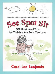 Title: See Spot Sit: 101 Illustrated Tips for Training the Dog You Love, Author: Carol Lea Benjamin