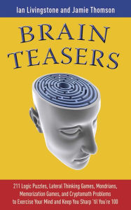 Title: Brain Teasers: 211 Logic Puzzles, Lateral Thinking Games, Mazes, Crosswords, and IQ Tests to Exercise Your Mind and Keep You Sharp 'til You're 100, Author: Ian Livingstone