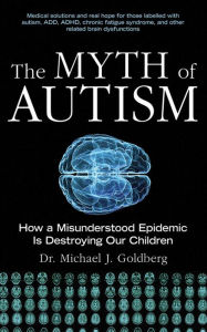 Title: The Myth of Autism: How a Misunderstood Epidemic Is Destroying Our Children, Author: Michael Goldberg