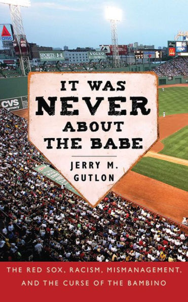 It Was Never About the Babe: The Red Sox, Racism, Mismanagement, and the Curse of the Bambino