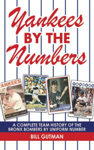 Title: Yankees by the Numbers: A Complete Team History of the Bronx Bombers by Uniform Number, Author: Bill Gutman