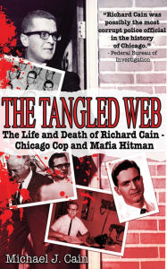 Title: The Tangled Web: The Life and Death of Richard Cain - Chicago Cop and Mafia Hitman, Author: Michael J. Cain