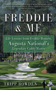 Title: Freddie & Me: Life Lessons from Freddie Bennett, Augusta National's Legendary Caddie Master, Author: Tripp Bowden