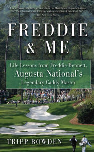 Title: Freddie & Me: Life Lessons from Freddie Bennett, Augusta National's Legendary Caddy Master, Author: Tripp Bowden