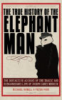 The True History of the Elephant Man: The Definitive Account of the Tragic and Extraordinary Life of Joseph Carey Merrick