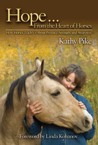 Title: Hope . . . From the Heart of Horses: How Horses Teach Us About Presence, Strength, and Awareness, Author: Kathy Pike