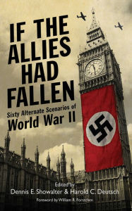 Title: If the Allies Had Fallen: Sixty Alternate Scenarios of World War II, Author: Dennis E. Showalter