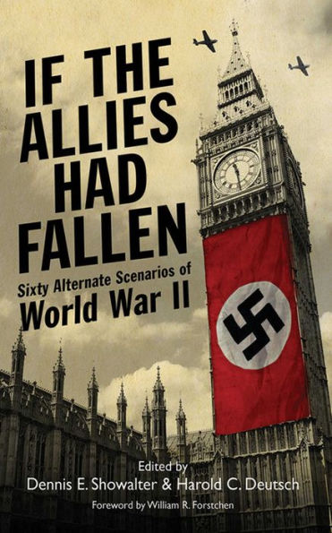 If the Allies Had Fallen: Sixty Alternate Scenarios of World War II