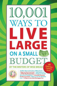 Title: 10,001 Ways to Live Large on a Small Budget, Author: The Writers of Wise Bread