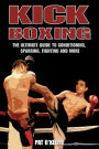 Kick Boxing: The Ultimate Guide to Conditioning, Sparring, Fighting, and More