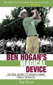 Title: Ben Hogan's Magical Device: The Real Secret to Hogan's Swing Finally Revealed, Author: Ted Hunt