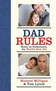 Title: Dad Rules: Notes on Fatherhood, the World's Best Job, Author: Michael Milligan