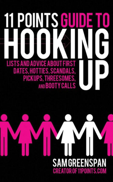 11 Points Guide to Hooking Up: Lists and Advice about First Dates, Hotties, Scandals, Pick-ups, Threesomes, and Booty Calls