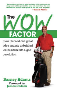 Title: The WOW Factor: How I Turned One Idea and My Unbridled Enthusiasm into a Golf Revolution, Author: Barney Adams