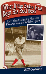Title: What If the Babe Had Kept His Red Sox?: And Other Fascinating Alternate Histories from the World of Sports, Author: Bill Gutman