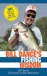 Title: Bill Dance's Fishing Wisdom: 101 Secrets to Catching More and Bigger Fish, Author: Bill Dance