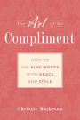 The Art of the Compliment: Using Kind Words with Grace and Style