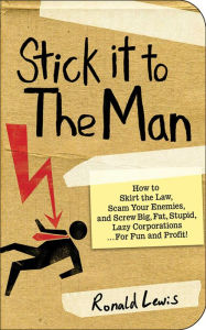 Title: Stick it to the Man: How to Skirt the Law, Scam Your Enemies , and Screw Big, Fat, Stupid, Lazy Corporations...for Fun and Profit!, Author: Ronald Lewis
