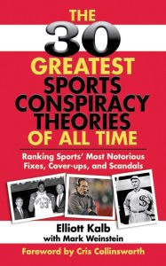 Title: The 30 Greatest Sports Conspiracy Theories of All-Time: Ranking Sports' Most Notorious Fixes, Cover-ups, and Scandals, Author: Elliott Kalb